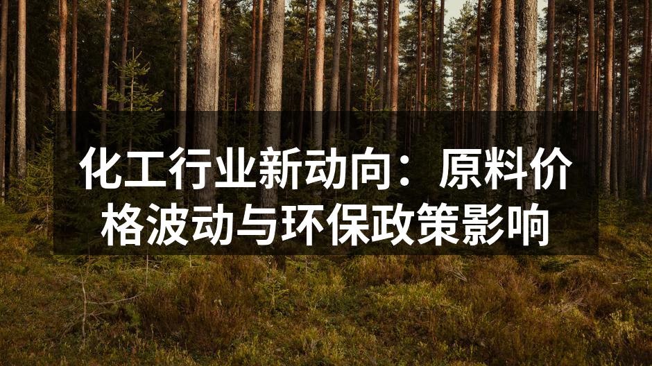 化工行业新动向：原料价格波动与环保政策影响